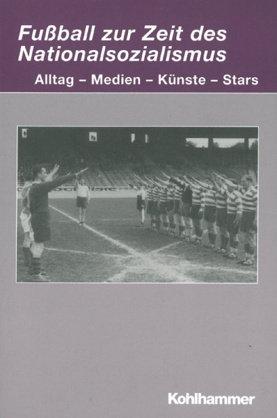 Fußball zur Zeit des Nationalsozialismus. Alltag - Medien - Künste - Stars.