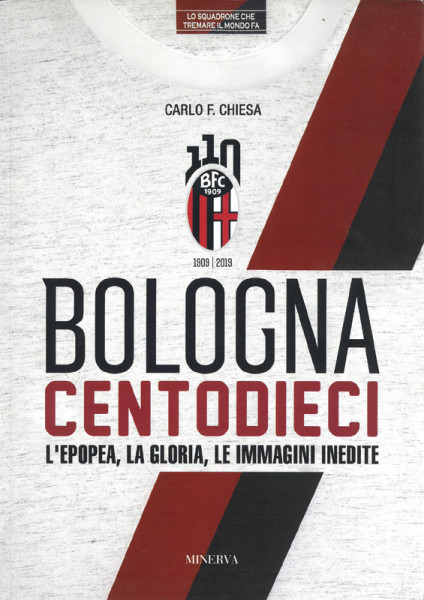 Bologna Centodieci 1909 - 2019. L'Epopea, la Gloria, le Immagini Inedite.