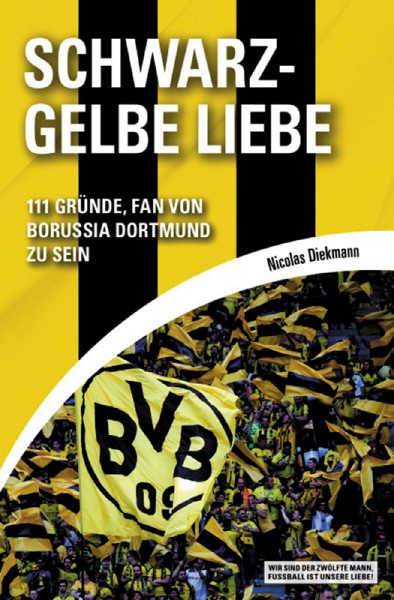 Schwarz-Gelbe Liebe: 111 Gründe, Fan von Borussia Dortmund zu sein.