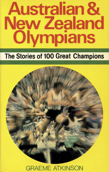 Australian & New Zealand Olympians. The Stories of 100 Great Champions.