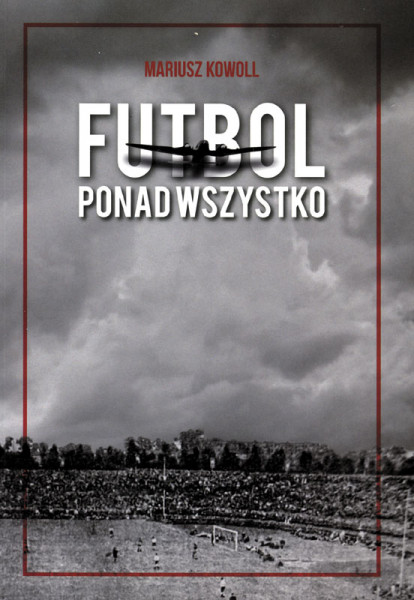 Futbol ponad wszystko. Historia pilki kopanej na Górnym Slasku 1939 - 1945.